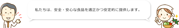 私たちは、安全・安心な商品を適正かつ安定的に提供します。